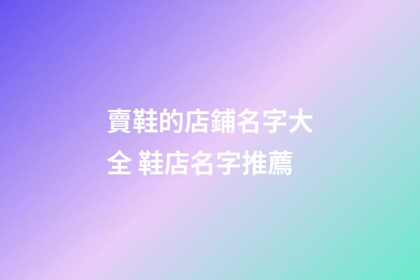 賣鞋的店鋪名字大全 鞋店名字推薦-第1張-店鋪起名-玄機派